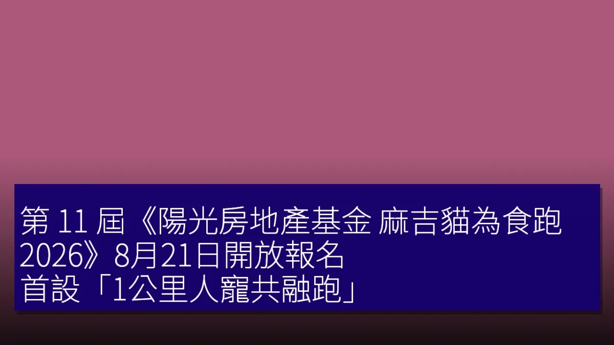 第 11 屆《陽光房地產基金 麻吉貓為食跑 2026》8月21日開放報名!首設「1公里人寵共融跑」 第 11 屆《陽光房地產基金 麻吉貓為食跑 2026》8月21日開放報名!首設「1公里人寵共融跑」