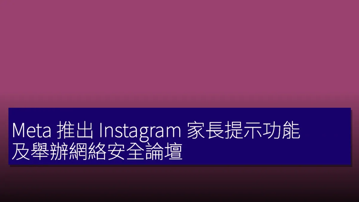 Meta 推出 Instagram 家長提示功能 及舉辦網絡安全論壇 Meta 推出 Instagram 家長提示功能 及舉辦網絡安全論壇