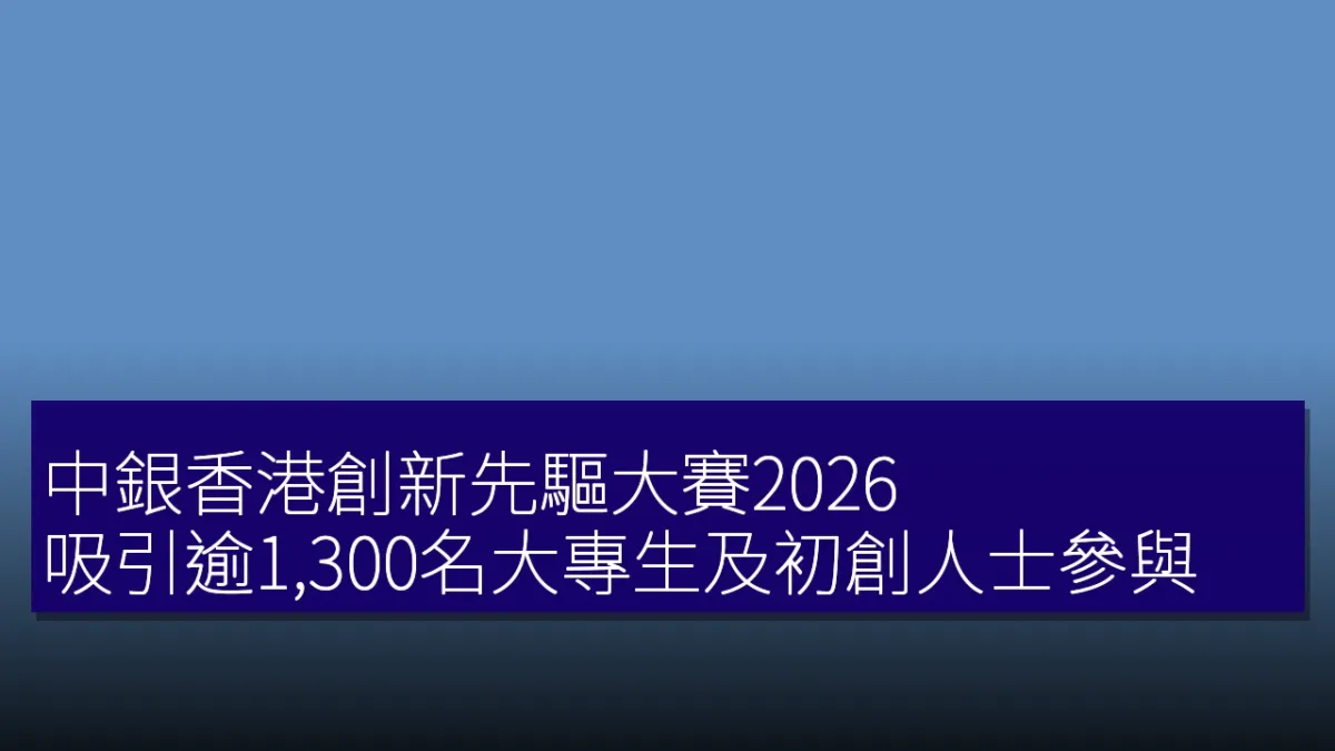 中銀香港創新先驅大賽2026 吸引逾1,300名大專生及初創人士參與 中銀香港創新先驅大賽2026 吸引逾1,300名大專生及初創人士參與