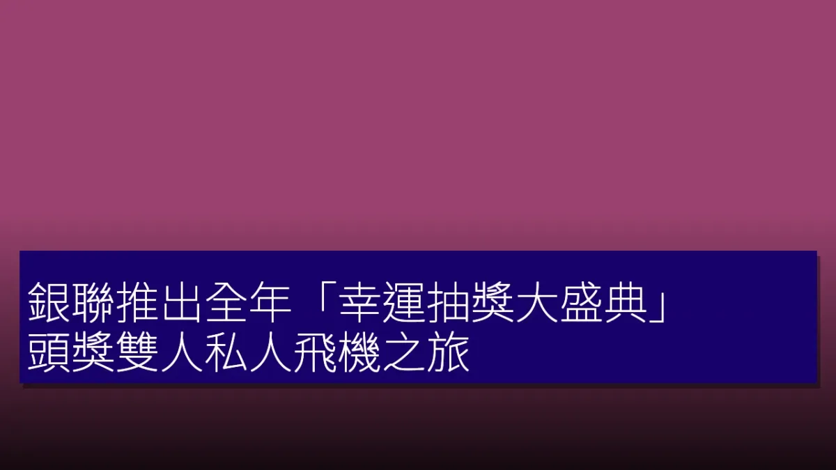 銀聯推出全年「幸運抽獎大盛典」 頭獎雙人私人飛機之旅 銀聯推出全年「幸運抽獎大盛典」 頭獎雙人私人飛機之旅