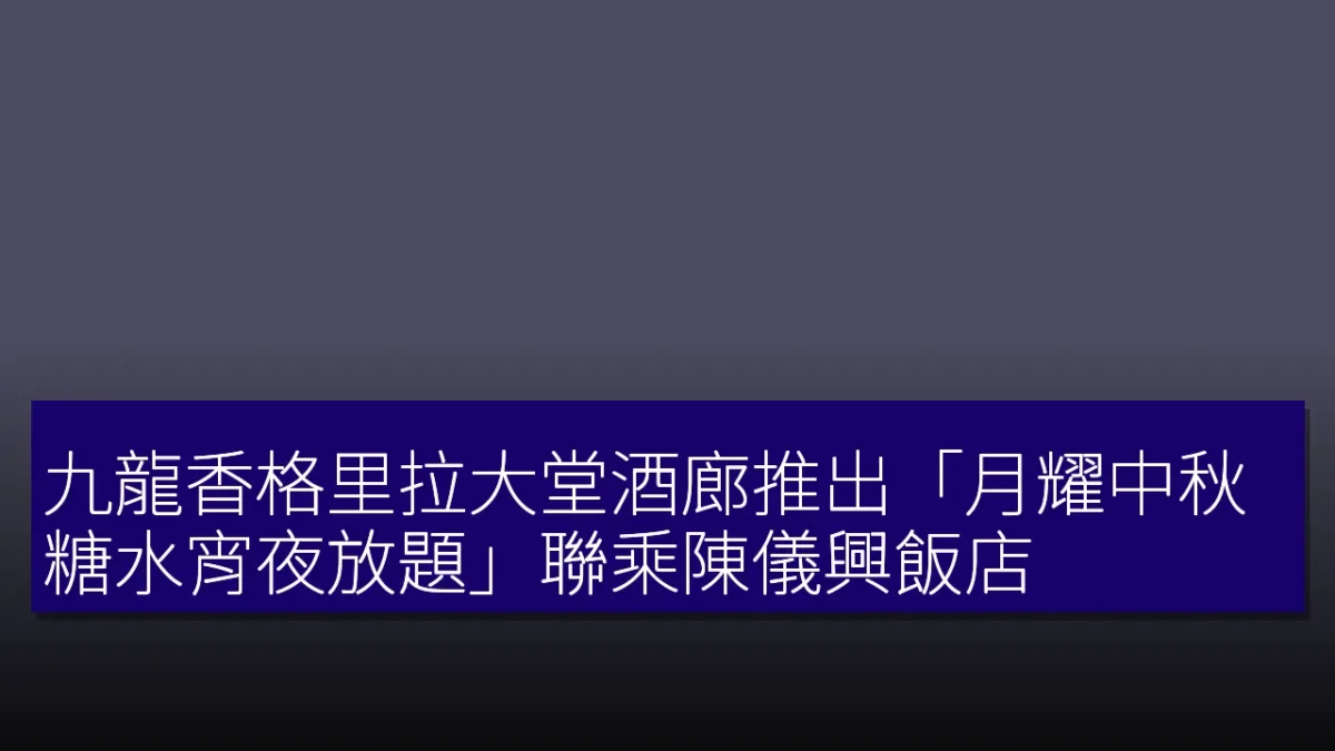 九龍香格里拉大堂酒廊推出「月耀中秋糖水宵夜放題」聯乘陳儀興飯店