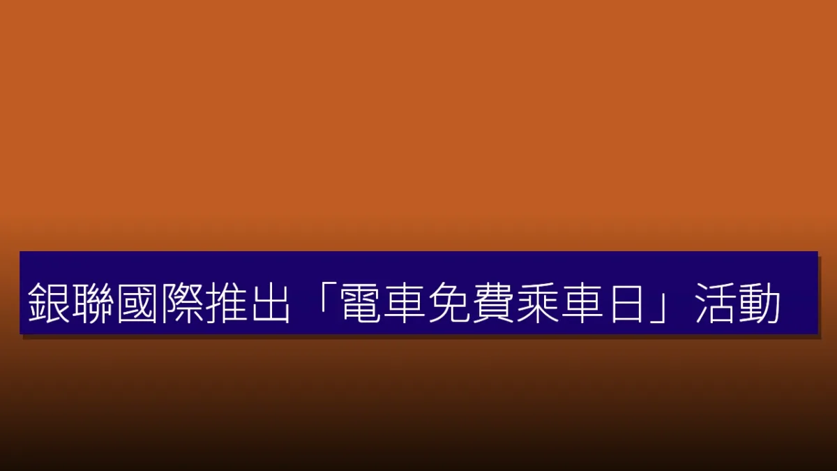 銀聯國際推出「電車免費乘車日」活動