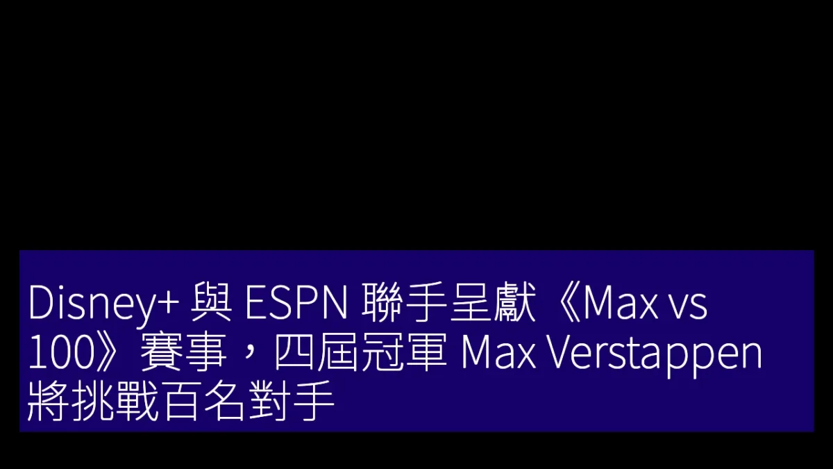 Disney+ 與 ESPN 聯手呈獻《Max vs 100》賽事，四屆冠軍 Max Verstappen 將挑戰百名對手