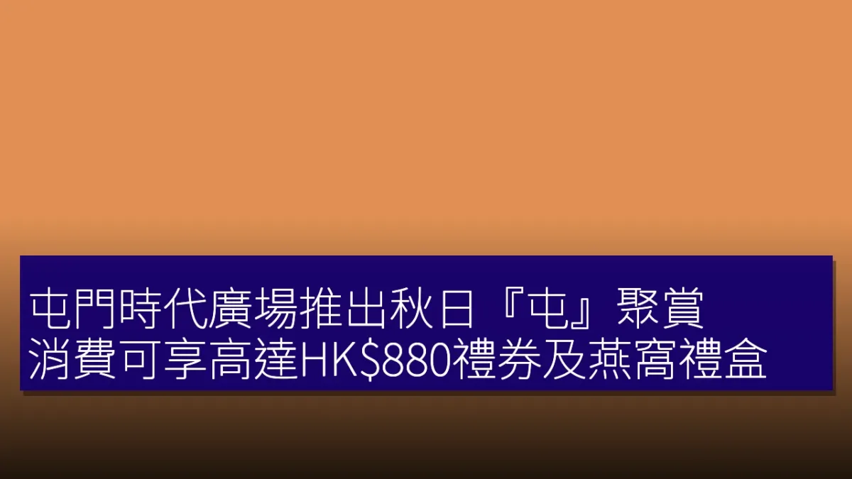 屯門時代廣場推出秋日『屯』聚賞 消費可享高達HK0禮券及燕窩禮盒