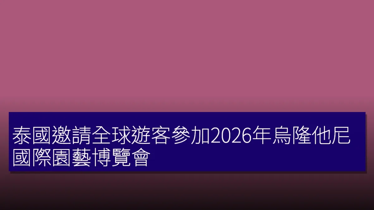 泰國邀請全球遊客參加2026年烏隆他尼國際園藝博覽會