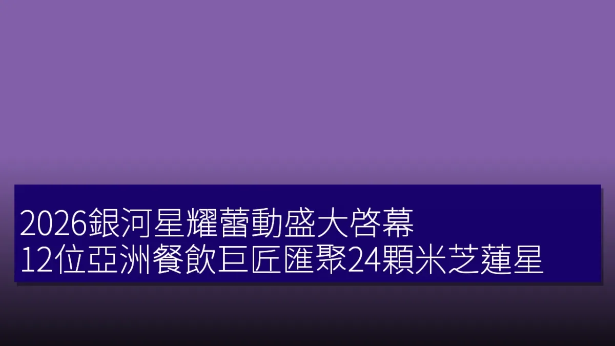 2026銀河星耀蕾動盛大啓幕 12位亞洲餐飲巨匠匯聚24顆米芝蓮星