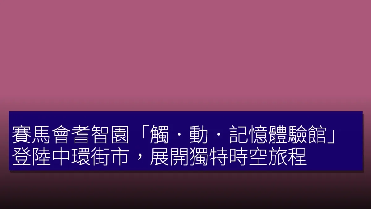 賽馬會耆智園「觸.動.記憶體驗館」登陸中環街市,展開獨特時空旅程 賽馬會耆智園「觸.動.記憶體驗館」登陸中環街市,展開獨特時空旅程