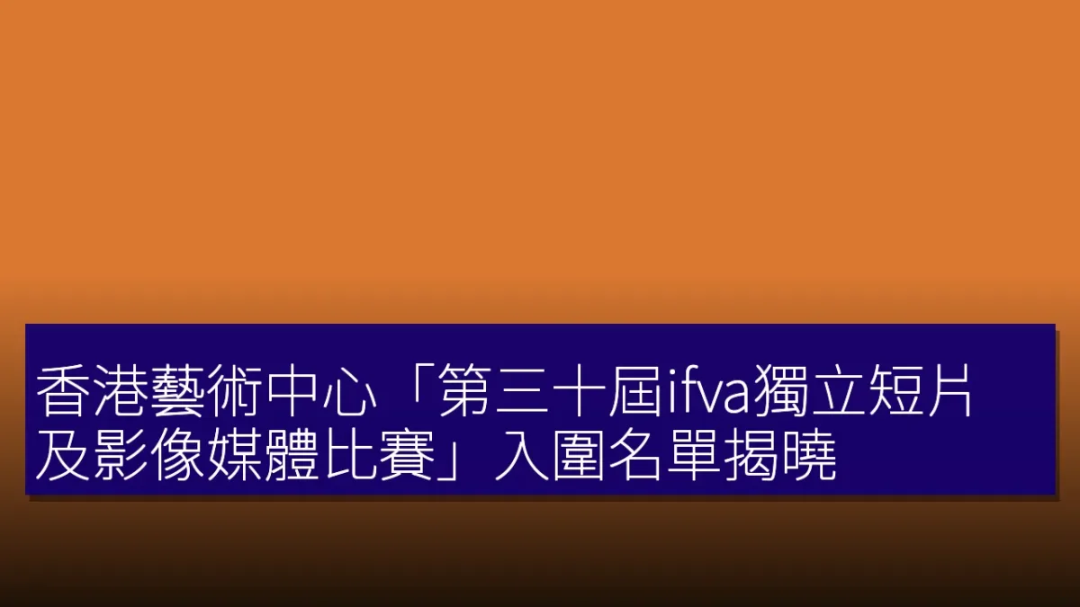 香港藝術中心「第三十屆ifva獨立短片及影像媒體比賽」入圍名單揭曉