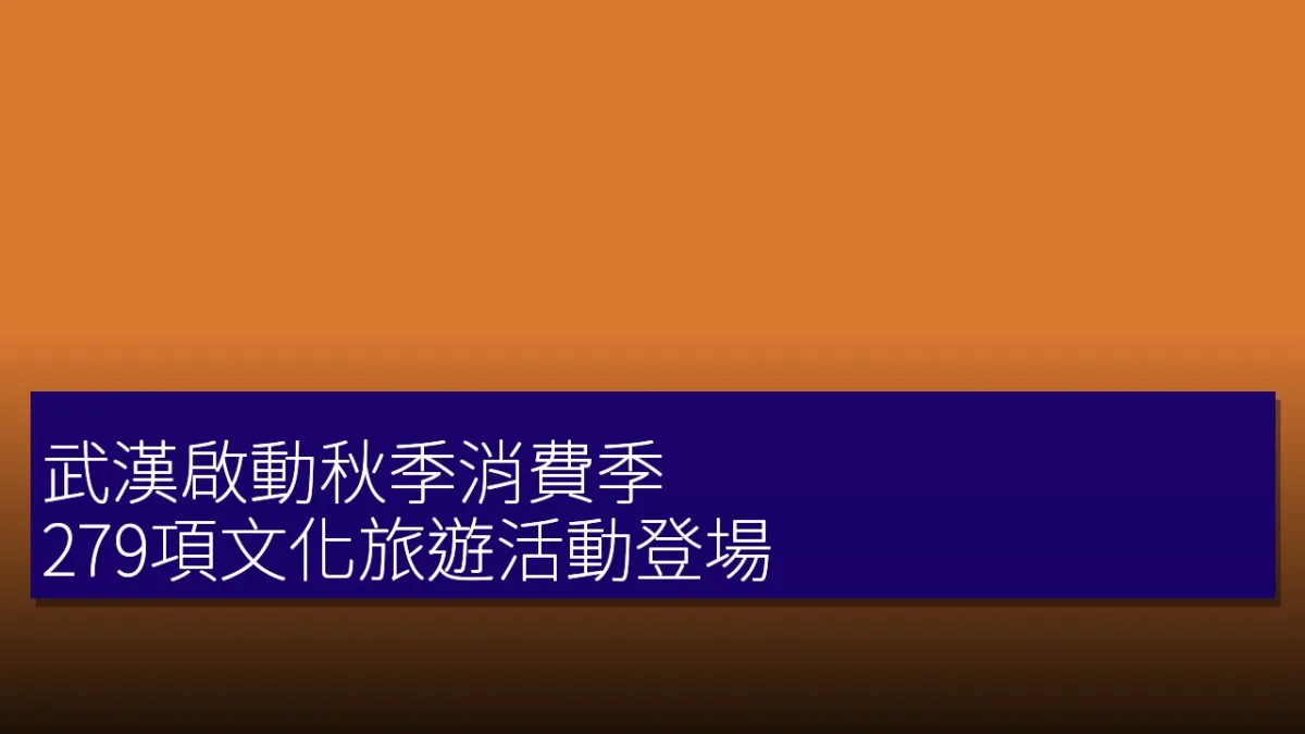 武漢啟動秋季消費季，279項文化旅遊活動登場