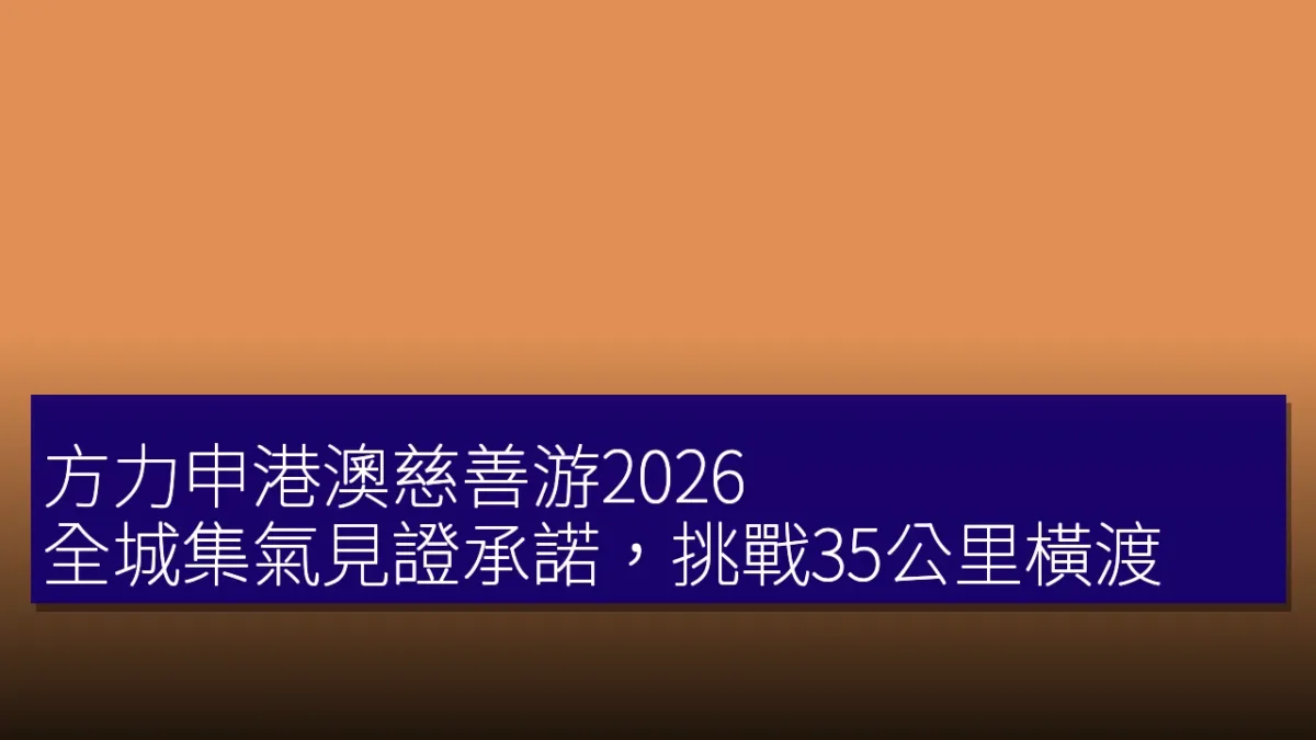 方力申港澳慈善游2026:全城集氣見證承諾,挑戰35公里橫渡 方力申港澳慈善游2026:全城集氣見證承諾,挑戰35公里橫渡