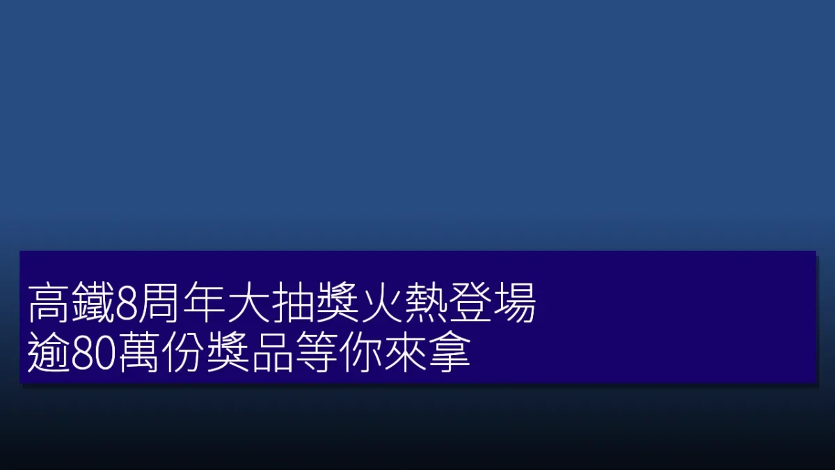 高鐵8周年大抽獎火熱登場 逾80萬份獎品等你來拿 高鐵8周年大抽獎火熱登場 逾80萬份獎品等你來拿