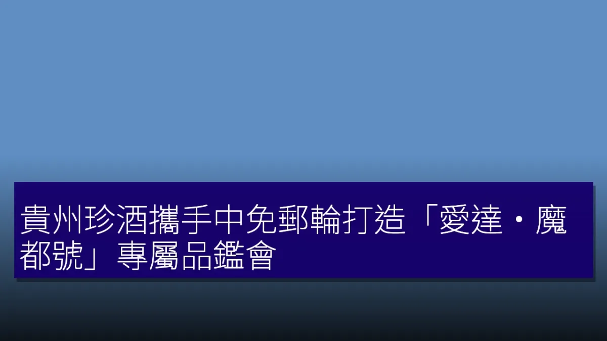 貴州珍酒攜手中免郵輪打造「愛達・魔都號」專屬品鑑會 貴州珍酒攜手中免郵輪打造「愛達・魔都號」專屬品鑑會
