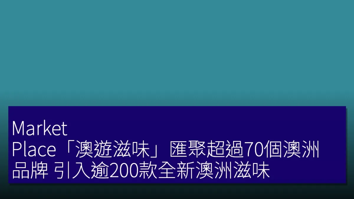 Market Place「澳遊滋味」匯聚超過70個澳洲品牌 引入逾200款全新澳洲滋味