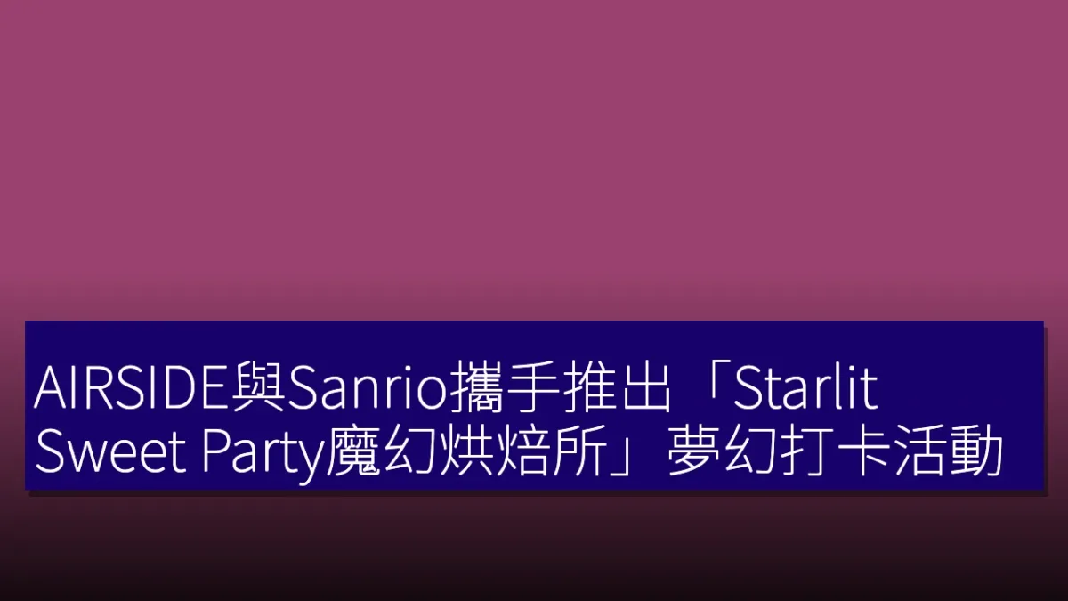 AIRSIDE與Sanrio攜手推出「Starlit Sweet Party魔幻烘焙所」夢幻打卡活動 AIRSIDE與Sanrio攜手推出「Starlit Sweet Party魔幻烘焙所」夢幻打卡活動