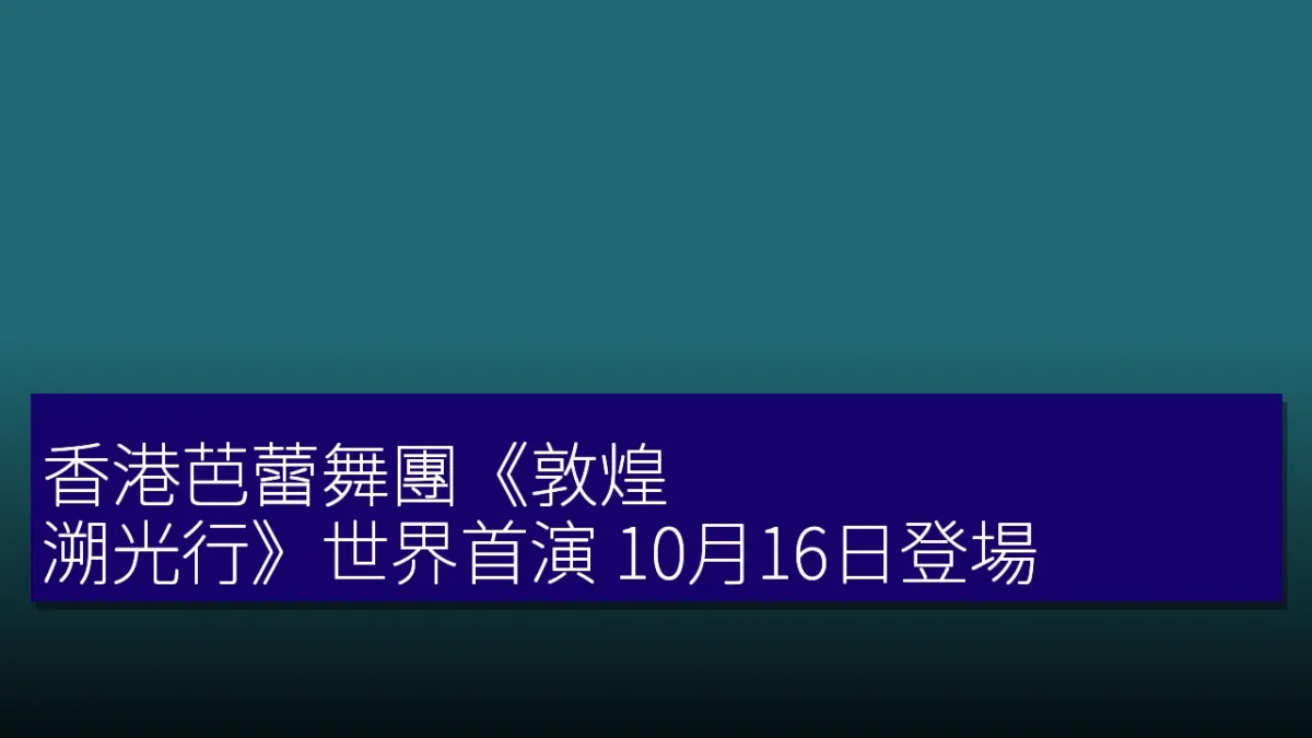 香港芭蕾舞團《敦煌:溯光行》世界首演 10月16日登場 香港芭蕾舞團《敦煌:溯光行》世界首演 10月16日登場