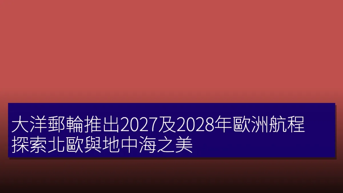 大洋郵輪推出2027及2028年歐洲航程 探索北歐與地中海之美 大洋郵輪推出2027及2028年歐洲航程 探索北歐與地中海之美