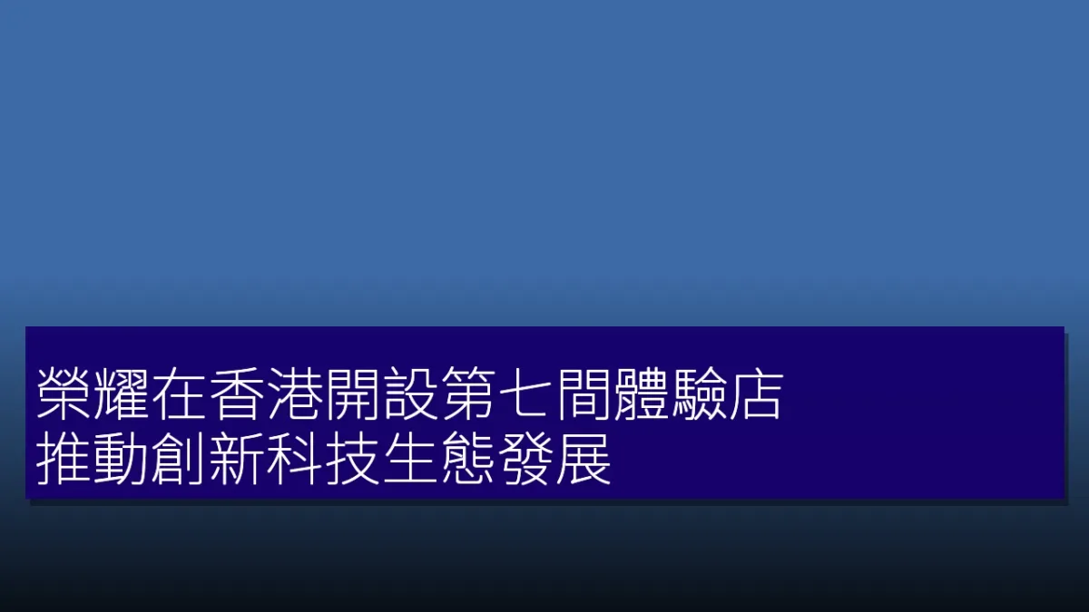 榮耀在香港開設第七間體驗店，推動創新科技生態發展