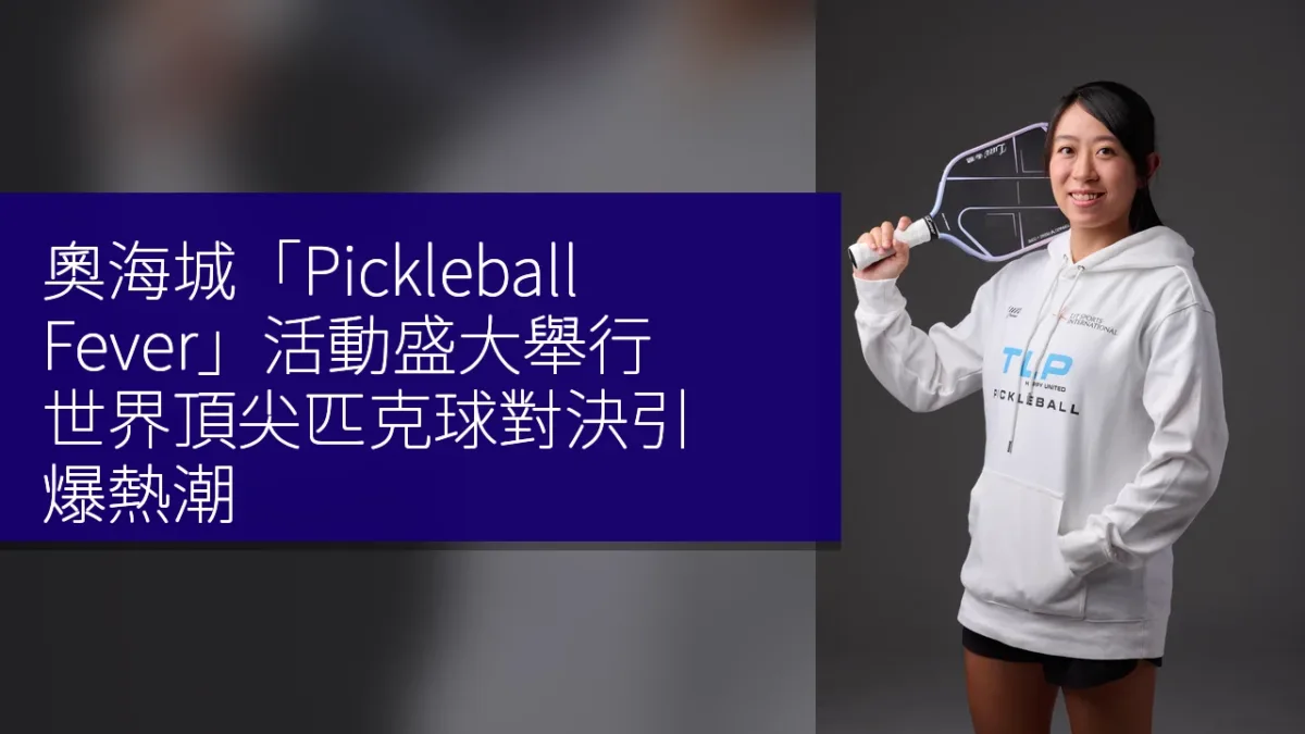 奧海城「Pickleball Fever」活動盛大舉行 世界頂尖匹克球對決引爆熱潮
