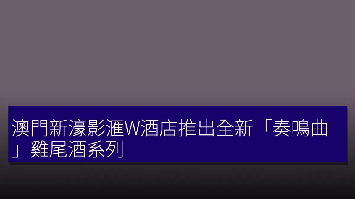澳門新濠影滙W酒店推出全新「奏鳴曲」雞尾酒系列 澳門新濠影滙W酒店推出全新「奏鳴曲」雞尾酒系列