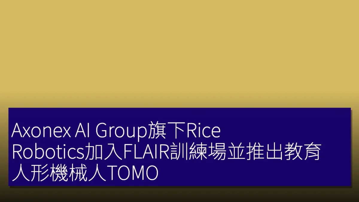 Axonex AI Group旗下Rice Robotics加入FLAIR訓練場並推出教育人形機械人TOMO Axonex AI Group旗下Rice Robotics加入FLAIR訓練場並推出教育人形機械人TOMO