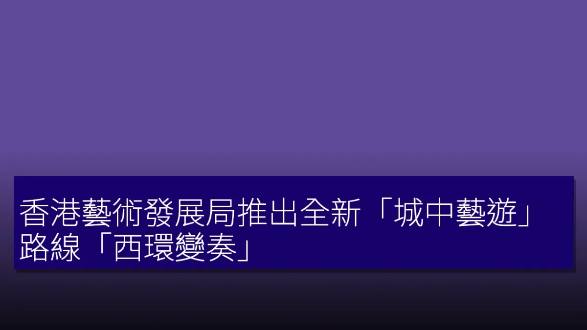 香港藝術發展局推出全新「城中藝遊」路線「西環變奏」 香港藝術發展局推出全新「城中藝遊」路線「西環變奏」