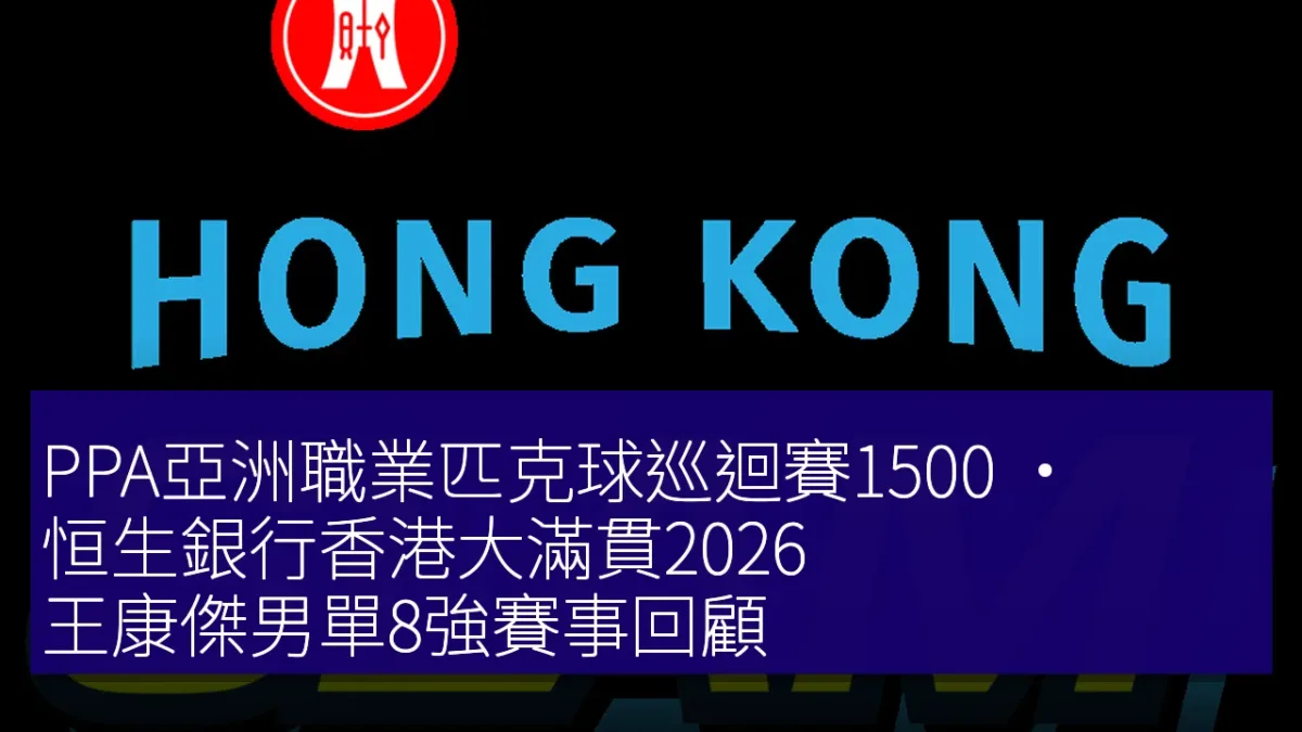 PPA亞洲職業匹克球巡迴賽1500 • 恒生銀行香港大滿貫2026 王康傑男單8強賽事回顧