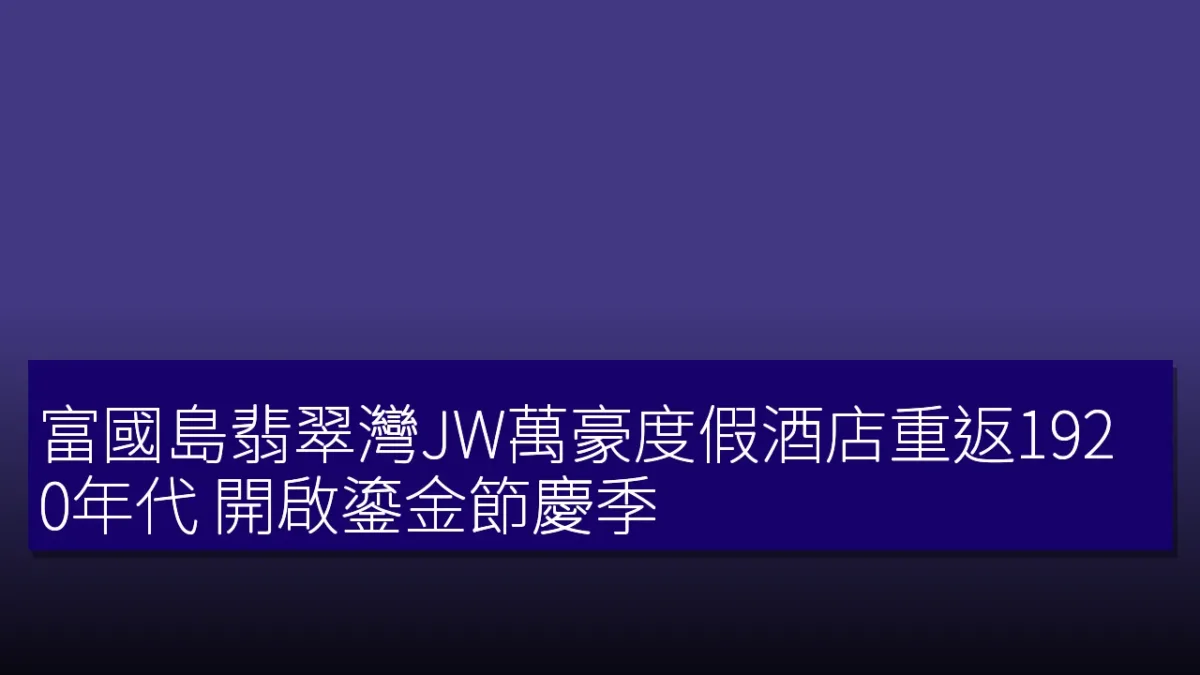 富國島翡翠灣JW萬豪度假酒店重返1920年代 開啟鎏金節慶季 富國島翡翠灣JW萬豪度假酒店重返1920年代 開啟鎏金節慶季